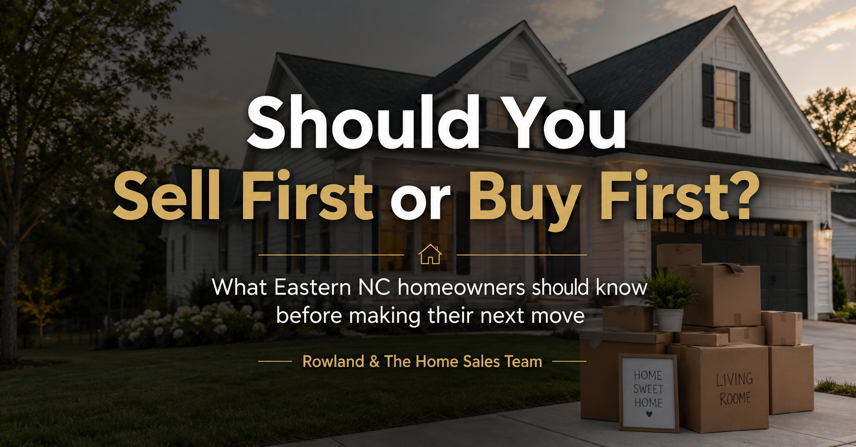Real estate blog graphic featuring a modern home exterior with moving boxes and centered text that reads, “Should You Sell First or Buy First? What Eastern NC homeowners should know before making their next move.”