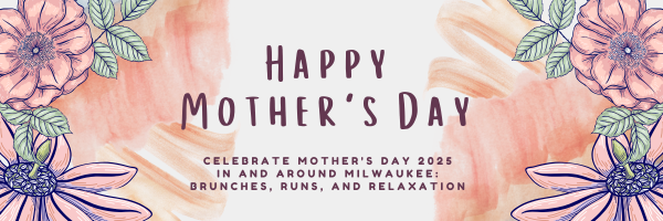 Celebrate Mother's Day 2025 in and around Milwaukee