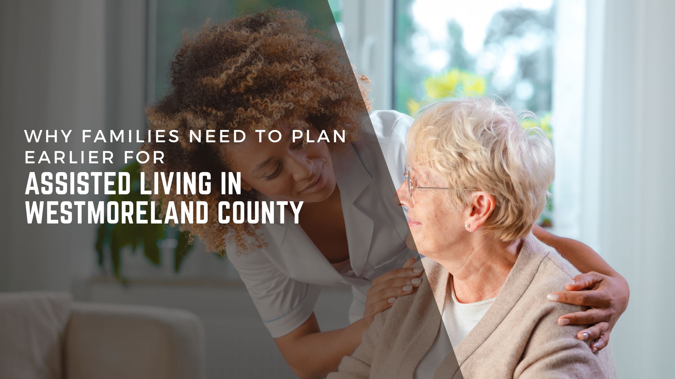 Why Families Need to Plan Earlier for Assisted Living in Westmoreland County header image.