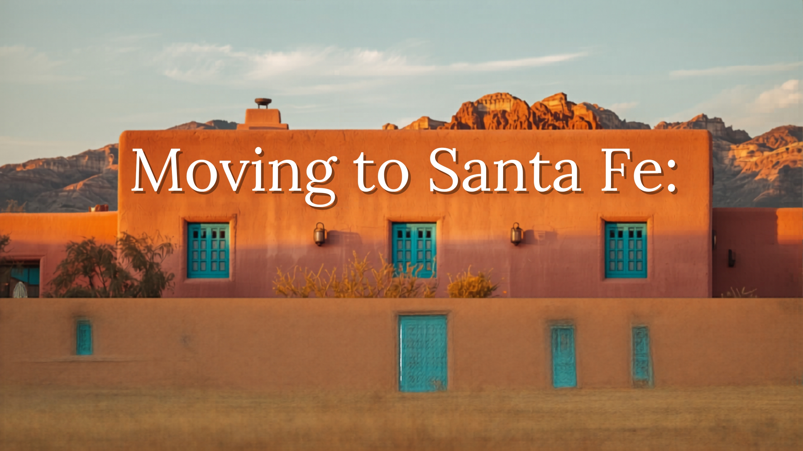 Moving to Santa Fe: What Buyers Should Know Before Relocating