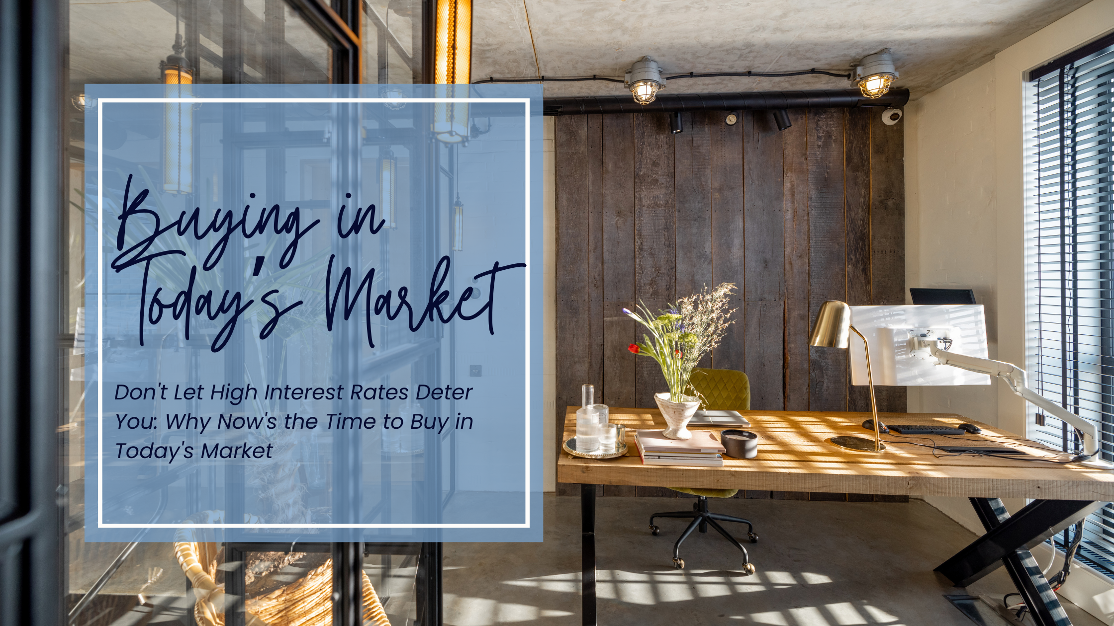 Don't Let High Interest Rates Deter You: Why Now's the Time to Buy in Today's Market header image.