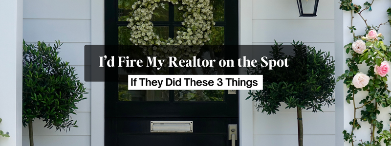 I’d Fire My Realtor on the Spot If They Did These 3 Things header image.