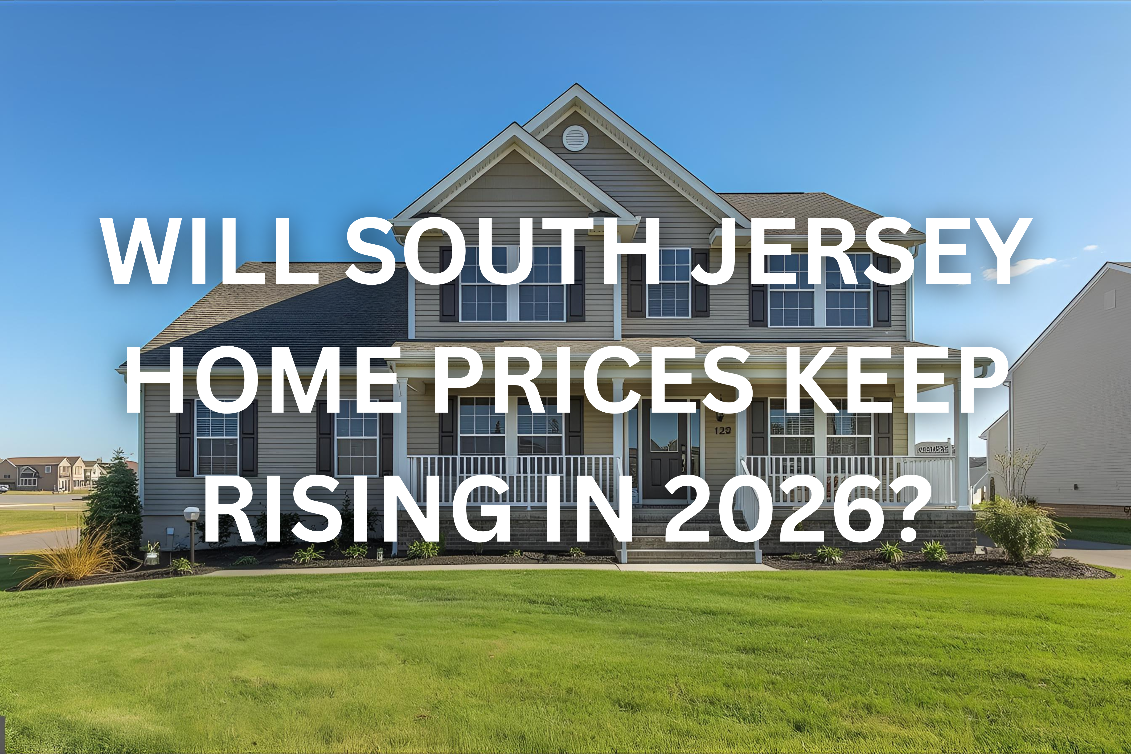 Upscale South Jersey suburban neighborhood featuring modern high-end homes and a clear blue sky, overlaid with the text: 'WILL SOUTH JERSEY HOME PRICES KEEP RISING IN 2026?'