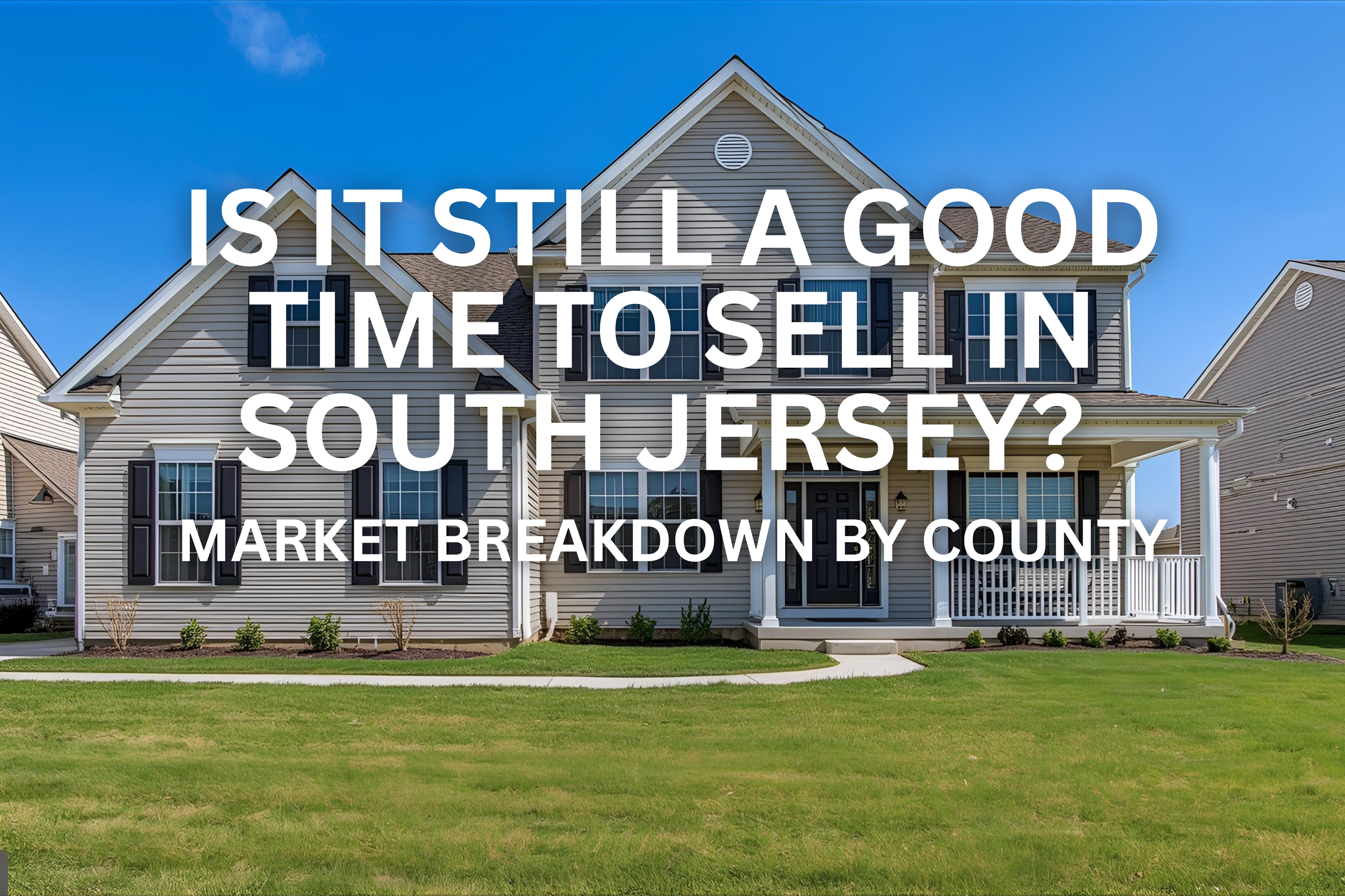 New construction two-story South Jersey suburban home with light gray siding and a bright green lawn, set against a deep blue sky, overlaid with the text: 'IS IT STILL A GOOD TIME TO SELL IN SOUTH JERSEY? MARKET BREAKDOWN BY COUNTY'