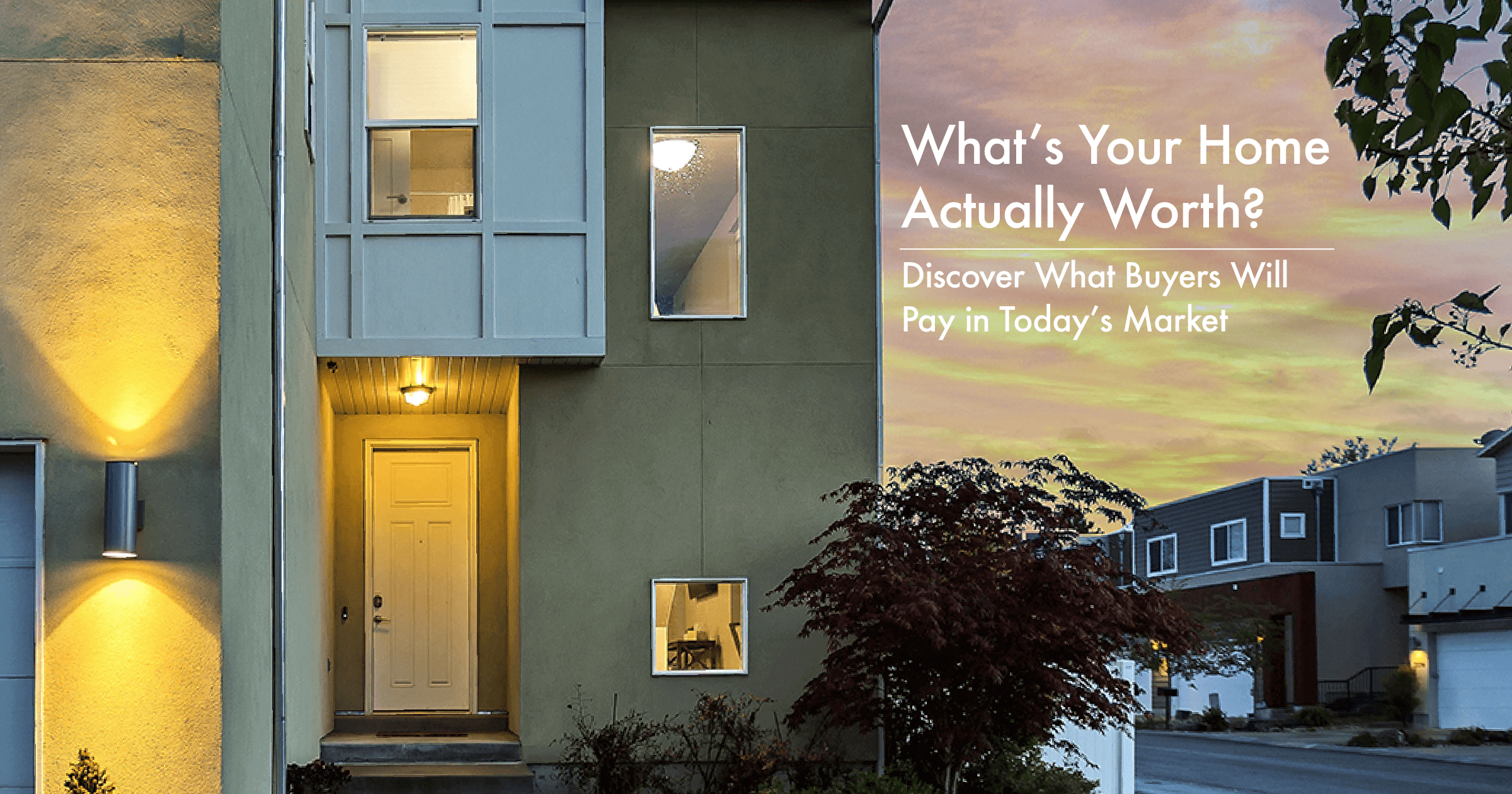 What’s Your Home Actually Worth?  Discover What Buyers Will Pay in Today’s Market header image.