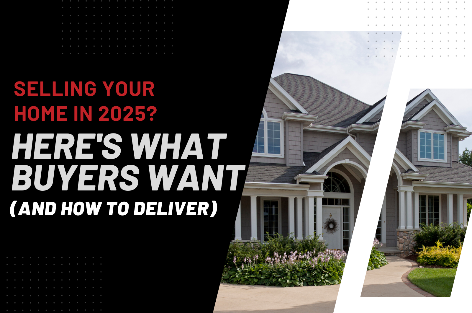 Split graphic design featuring a modern suburban home on the right and bold text on the left. The text reads: 'Selling Your Home in 2025? Here's What Buyers Want (And How to Deliver)' in red, white, and gray fonts on a black background with dotted accent patterns.