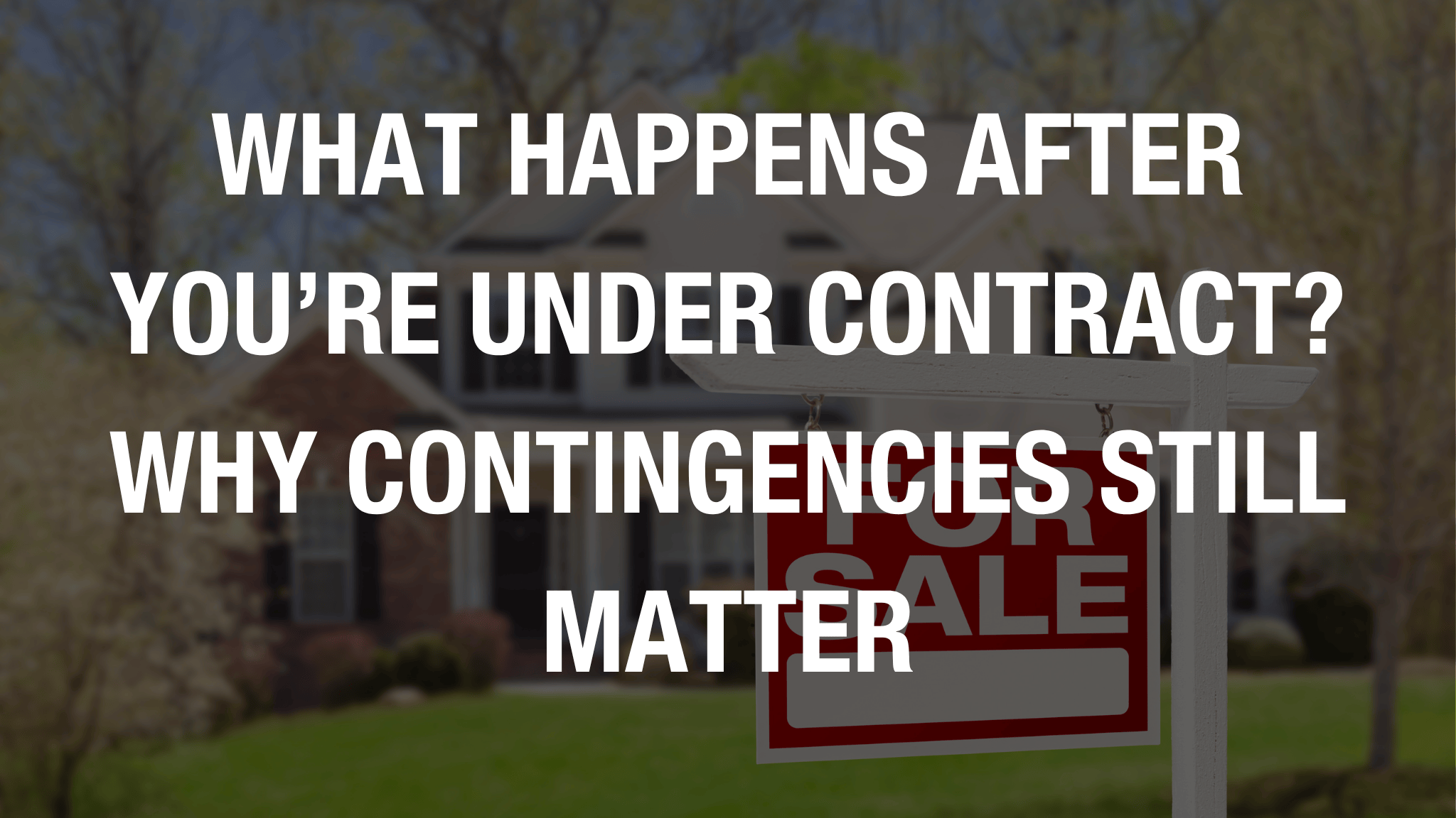 What happens after you’re under contract? Why contingencies still matter