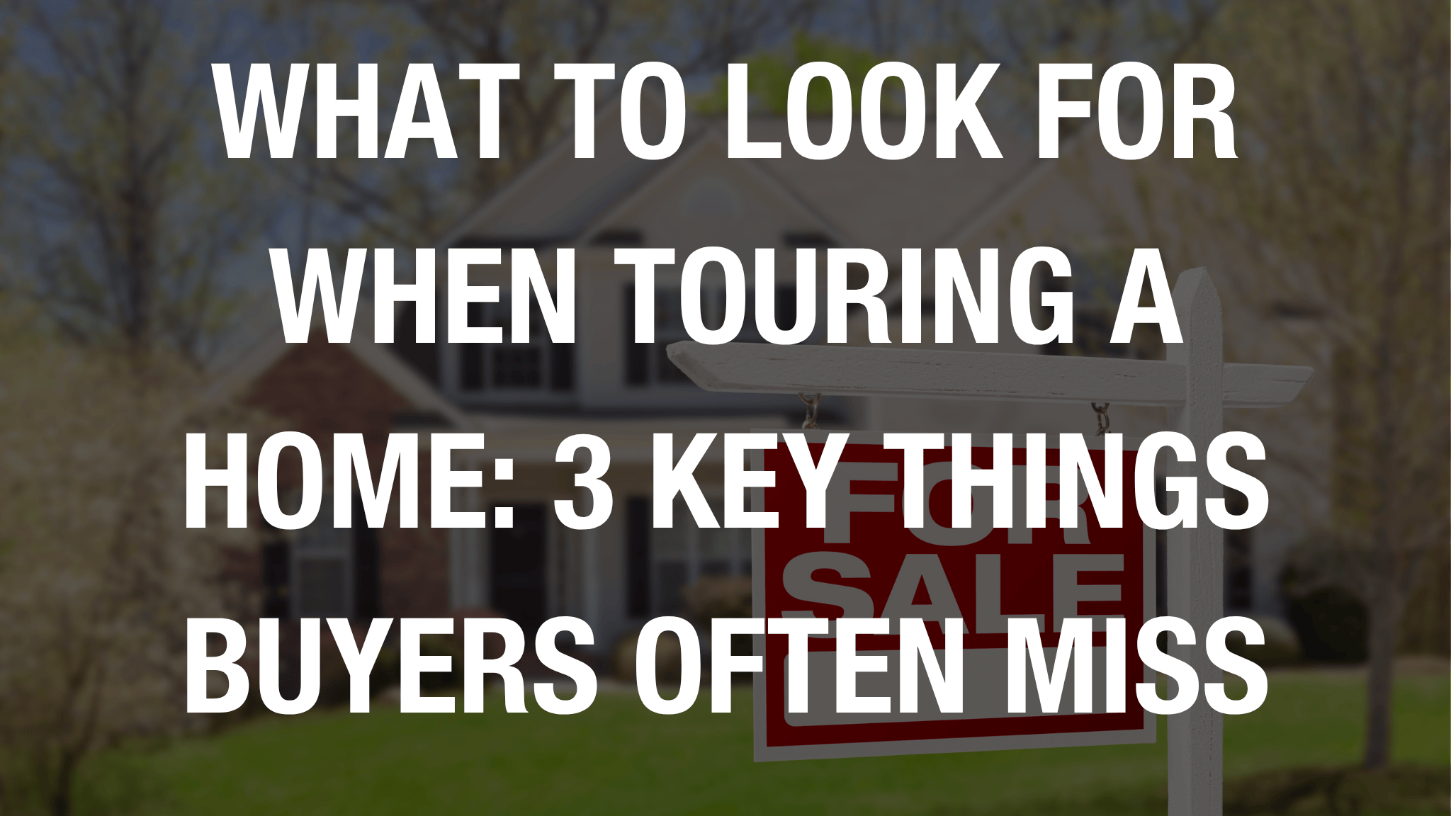 What to Look for When Touring a Home: 3 Key Things Buyers Often Miss