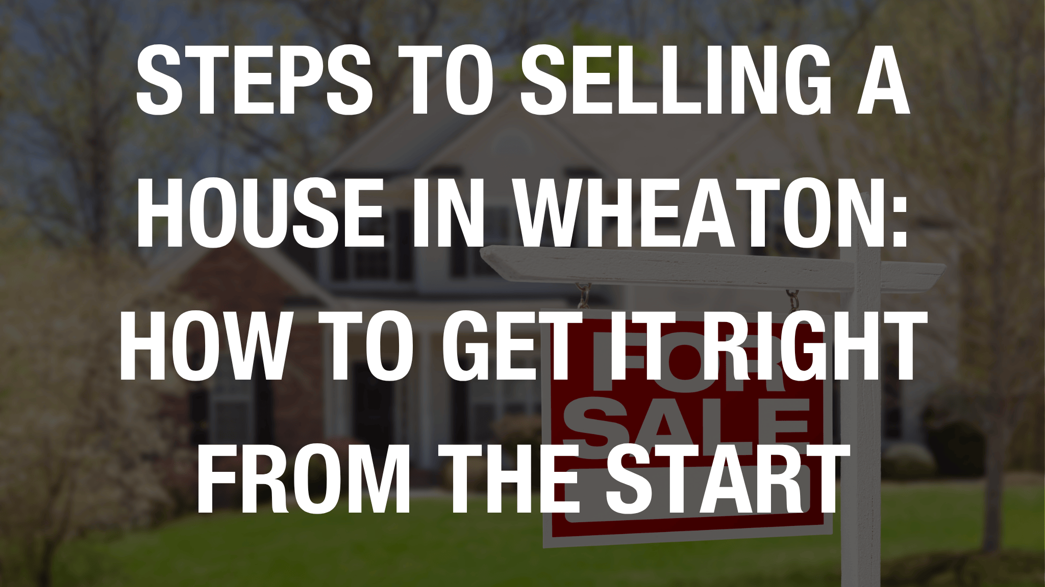 Steps to selling a house in wheaton: how to get it right from the start