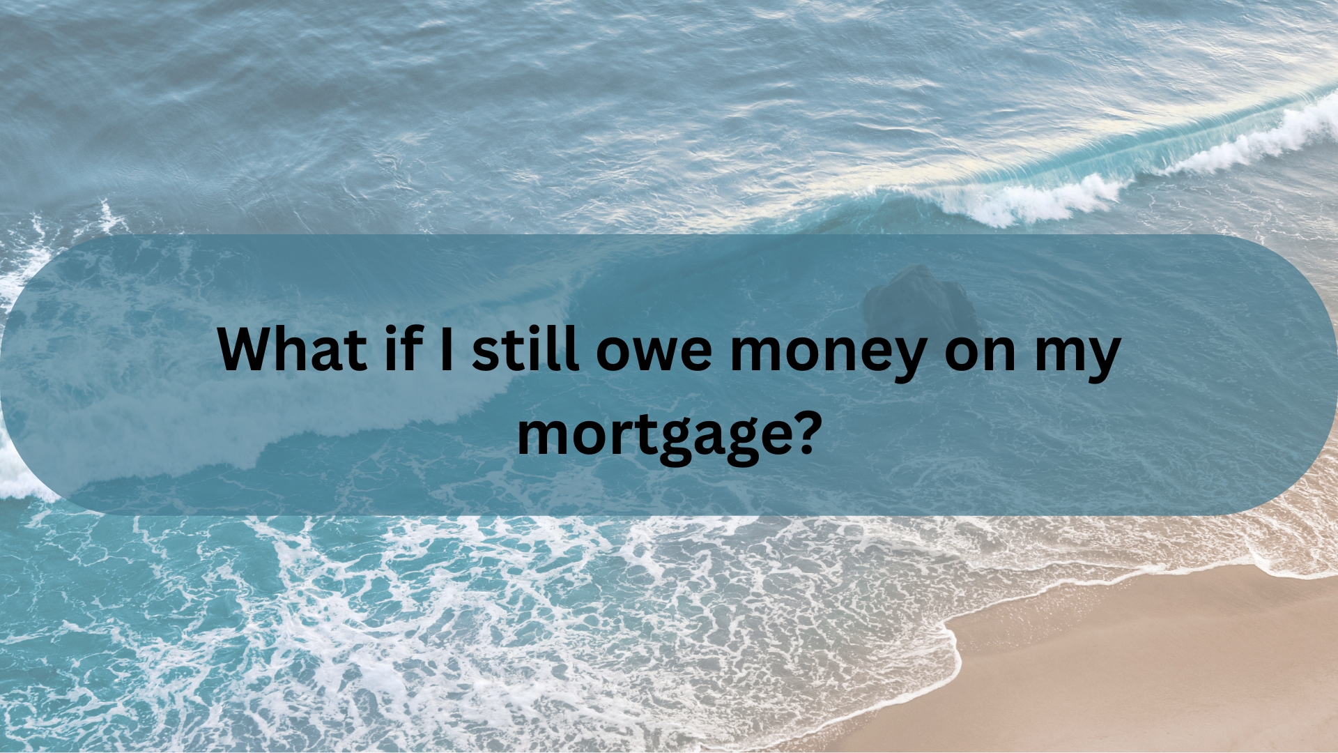 What If I Still Owe Money on My Mortgage?