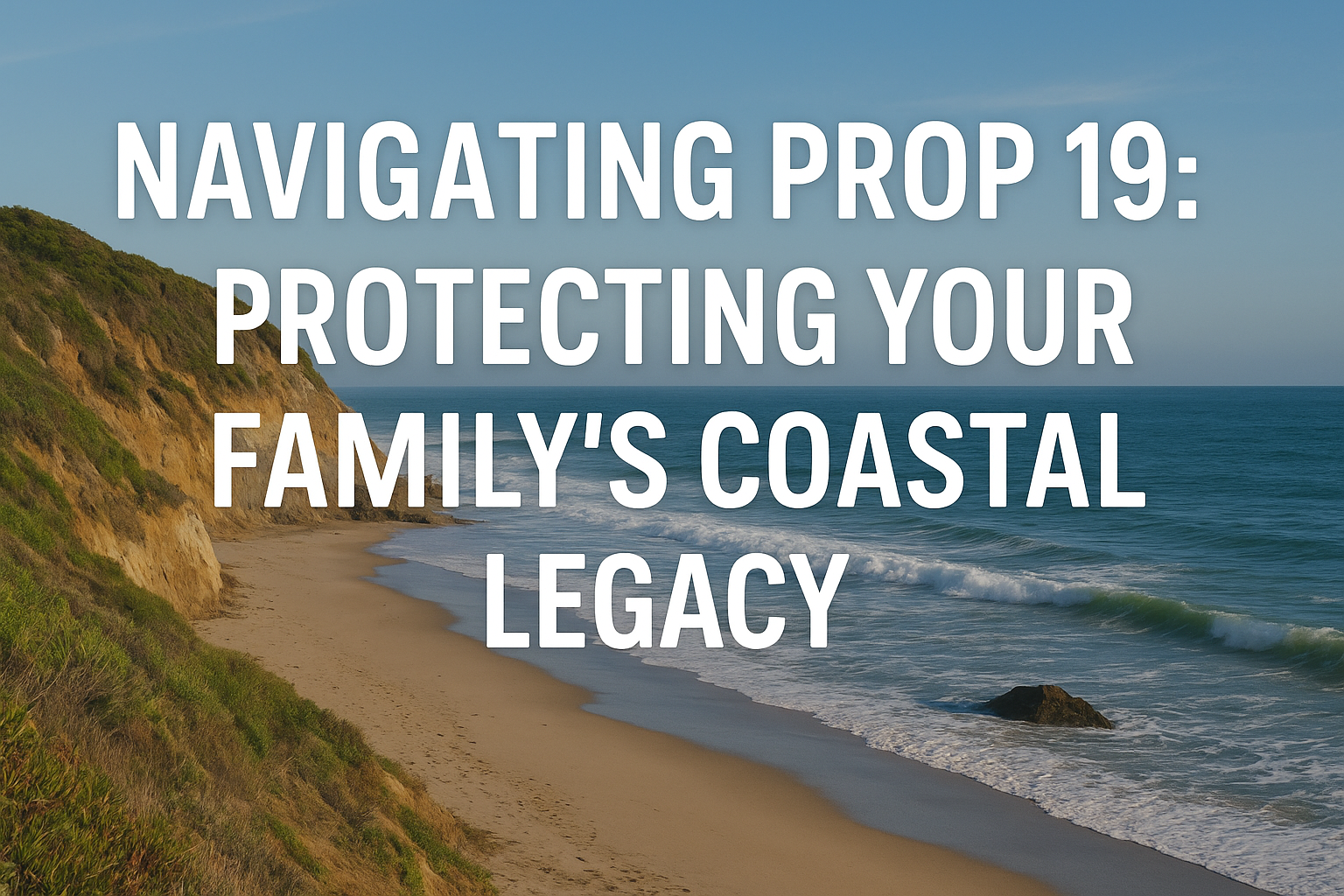 Navigating Prop 19: Protecting Your Family's Coastal Legacy header image.
