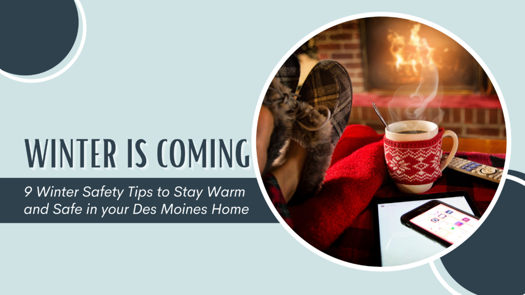 Winter is Coming! 9 Winter Safety Tips to Stay Warm and Safe in you Des Moines Home header image.