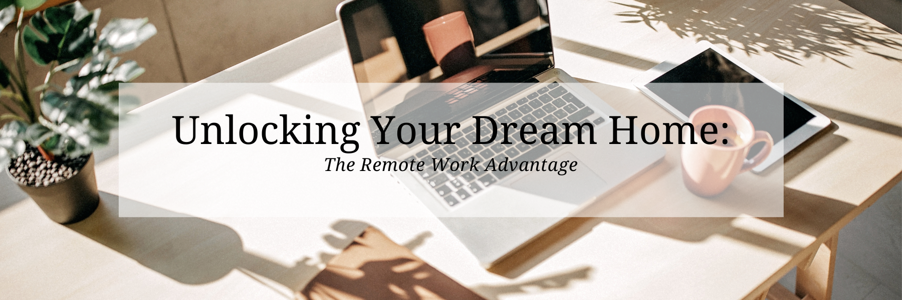 Unlocking Your Dream Home: The Remote Work Advantage header image.